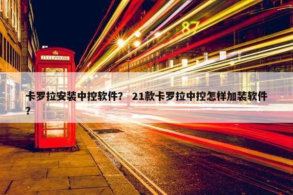 卡罗拉安装中控软件？ 21款卡罗拉中控怎样加装软件？