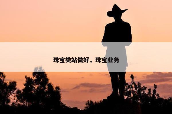 珠宝类站做好，珠宝业务