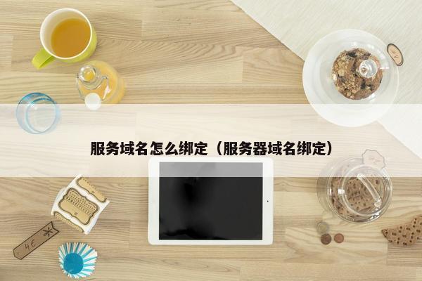 服务域名怎么绑定（服务器域名绑定）