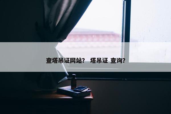 查塔吊证网站？ 塔吊证 查询？