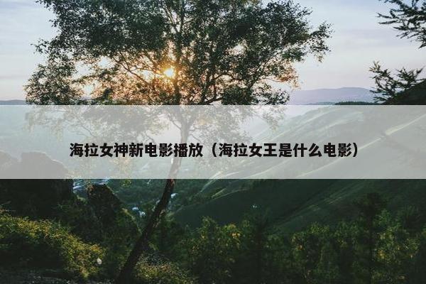海拉女神新电影播放（海拉女王是什么电影）