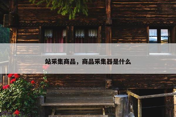 站采集商品，商品采集器是什么