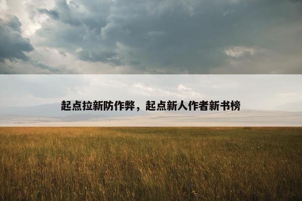 起点拉新防作弊，起点新人作者新书榜