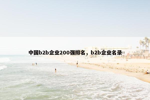 中国b2b企业200强排名，b2b企业名录