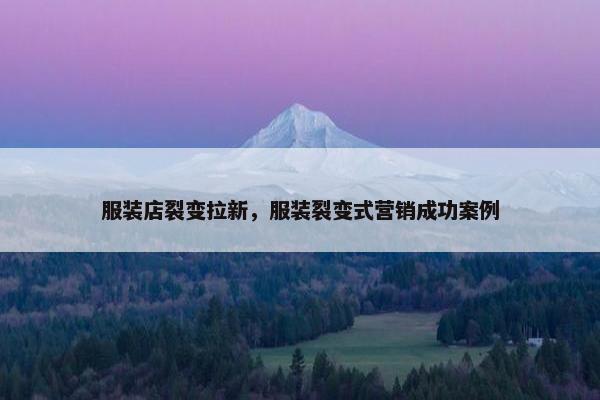 服装店裂变拉新，服装裂变式营销成功案例