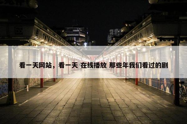 看一天网站，看一天 在线播放 那些年我们看过的剧