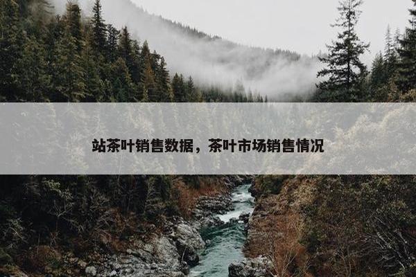 站茶叶销售数据，茶叶市场销售情况