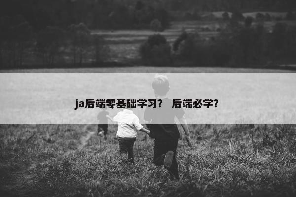 ja后端零基础学习？ 后端必学？