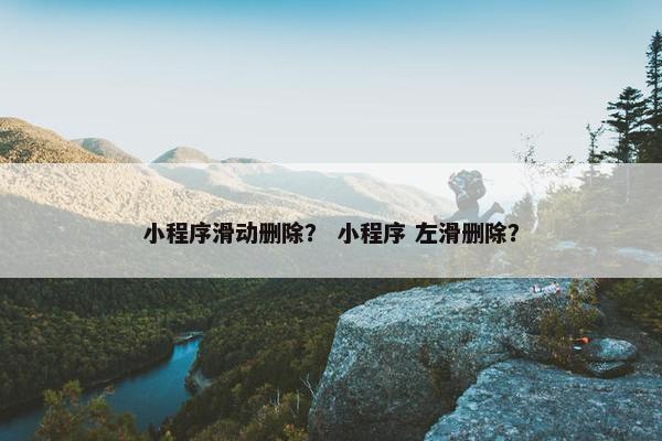 小程序滑动删除？ 小程序 左滑删除？