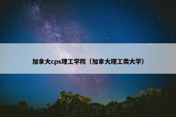 加拿大cps理工学院（加拿大理工类大学）