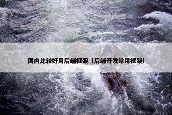 国内比较好用后端框架（后端开发常用框架）