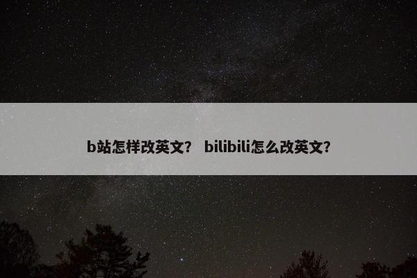 b站怎样改英文？ bilibili怎么改英文？