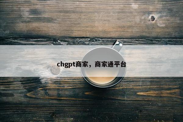 chgpt商家，商家通平台
