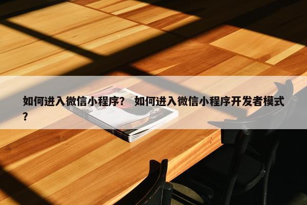 如何进入微信小程序？ 如何进入微信小程序开发者模式？