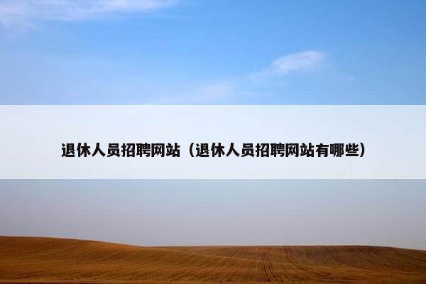 退休人员招聘网站（退休人员招聘网站有哪些）