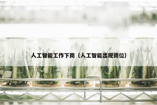 人工智能工作下岗（人工智能出现岗位）