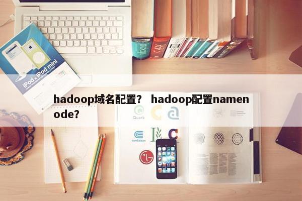 hadoop域名配置？ hadoop配置namenode？