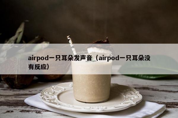airpod一只耳朵发声音（airpod一只耳朵没有反应）