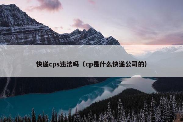 快递cps违法吗（cp是什么快递公司的）