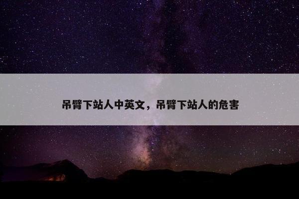 吊臂下站人中英文，吊臂下站人的危害