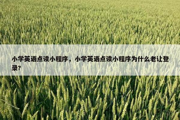 小学英语点读小程序，小学英语点读小程序为什么老让登录?