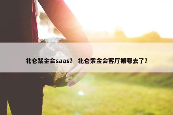 北仑紫金会saas？ 北仑紫金会客厅搬哪去了？