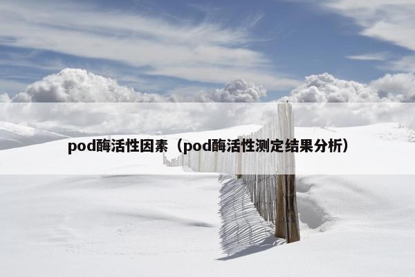 pod酶活性因素（pod酶活性测定结果分析）