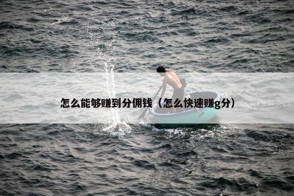 怎么能够赚到分佣钱（怎么快速赚g分）