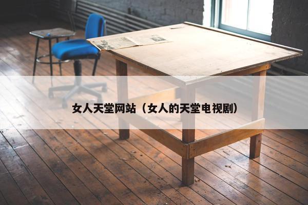 女人天堂网站（女人的天堂电视剧）