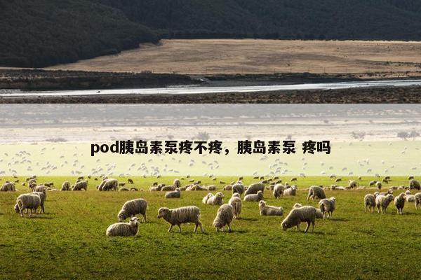 pod胰岛素泵疼不疼，胰岛素泵 疼吗