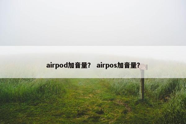 airpod加音量？ airpos加音量？