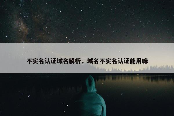 不实名认证域名解析，域名不实名认证能用嘛