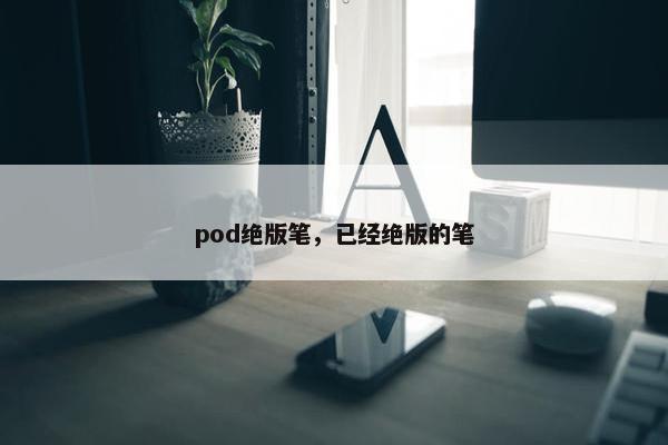 pod绝版笔，已经绝版的笔