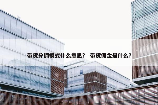 带货分佣模式什么意思？ 带货佣金是什么？