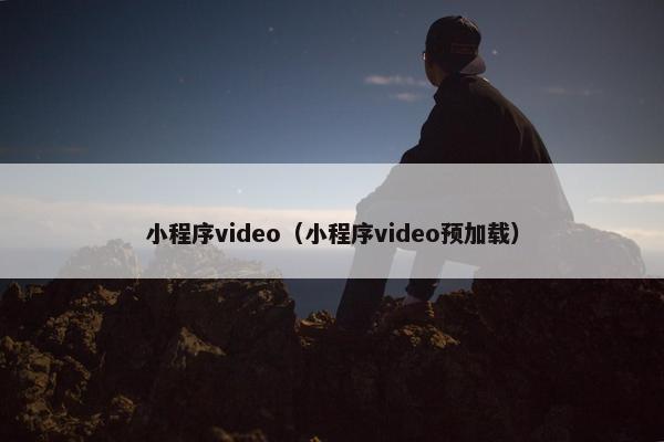 小程序video（小程序video预加载）