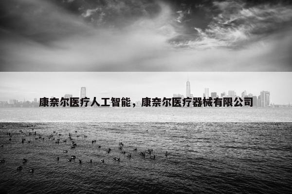 康奈尔医疗人工智能，康奈尔医疗器械有限公司