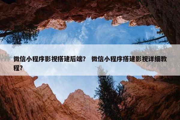 微信小程序影视搭建后端？ 微信小程序搭建影视详细教程？