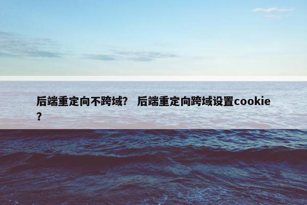 后端重定向不跨域？ 后端重定向跨域设置cookie？