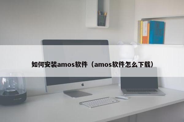 如何安装amos软件（amos软件怎么下载）