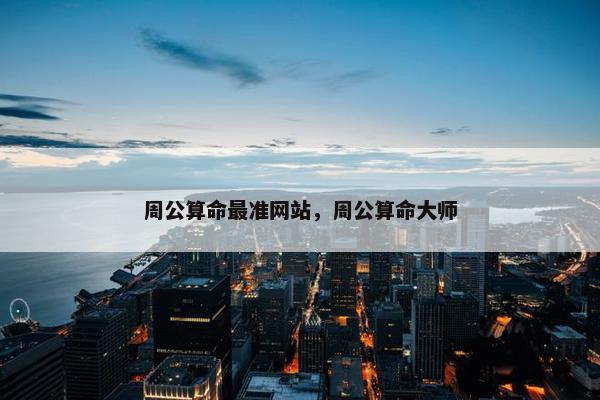 周公算命最准网站，周公算命大师
