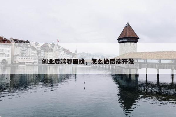 创业后端哪里找，怎么做后端开发
