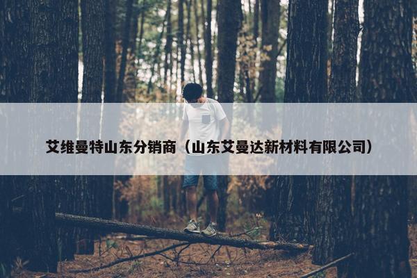 艾维曼特山东分销商（山东艾曼达新材料有限公司）