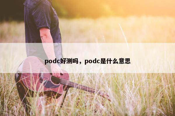 podc好测吗，podc是什么意思