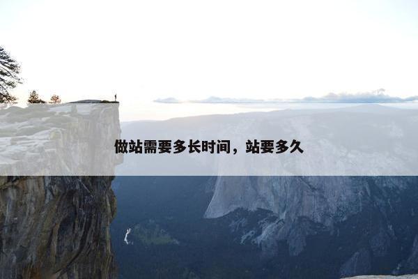 做站需要多长时间，站要多久