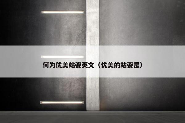 何为优美站姿英文（优美的站姿是）