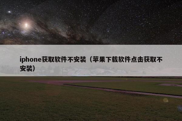 iphone获取软件不安装（苹果下载软件点击获取不安装）
