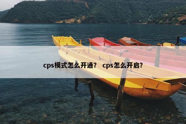 cps模式怎么开通？ cps怎么开启？