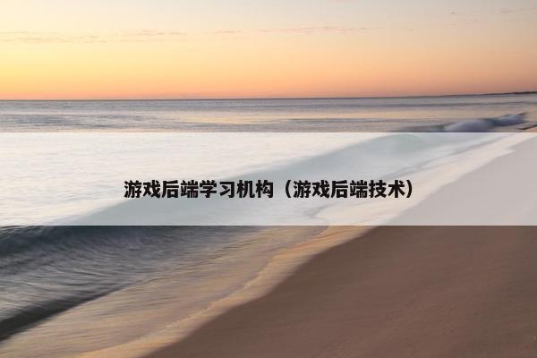 游戏后端学习机构（游戏后端技术）
