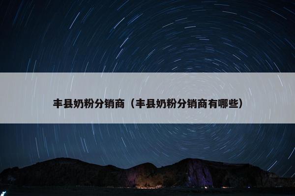 丰县奶粉分销商（丰县奶粉分销商有哪些）