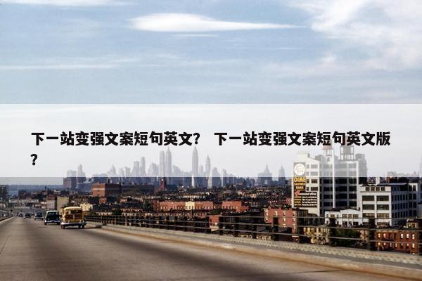 下一站变强文案短句英文？ 下一站变强文案短句英文版？
